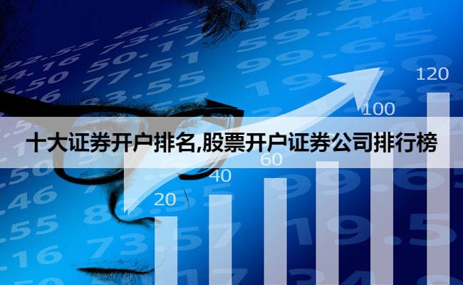 十大证券开户排名,股票开户证券公司排行榜