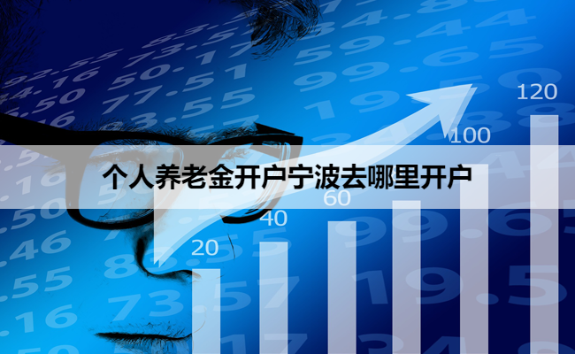 个人养老金开户宁波去哪里开户