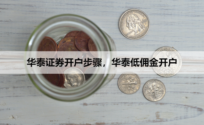 华泰证券开户步骤，华泰低佣金开户