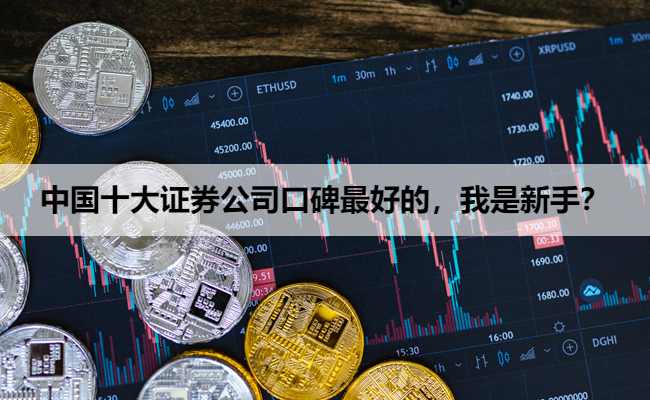 中国十大证券公司口碑最好的,我是新手?