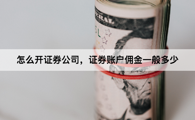 怎么开证券公司，证券账户佣金一般多少