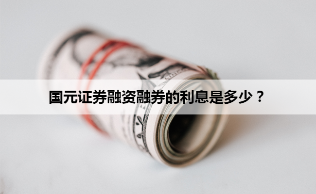 国元证券融资融券的利息是多少？