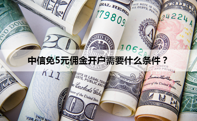 中信免5元佣金开户需要什么条件？