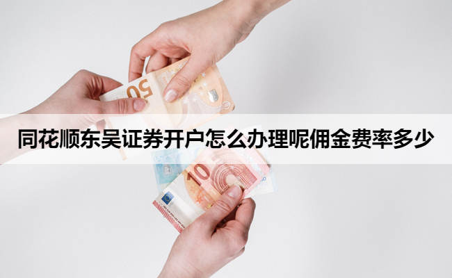 同花顺东吴证券开户怎么办理呢佣金费率多少