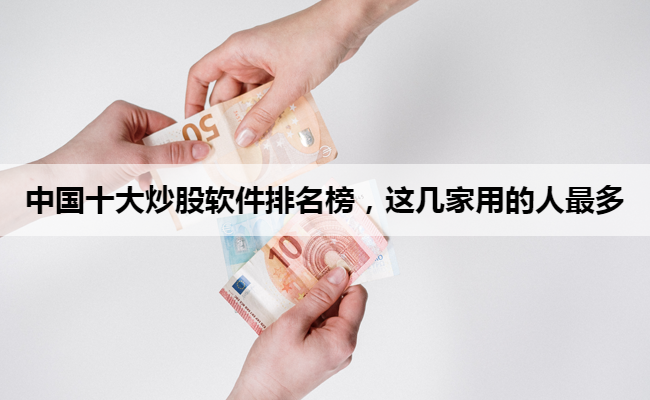 中国十大炒股软件排名榜,这几家用的人最多