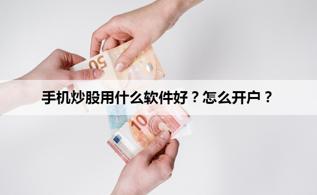 手机炒股用什么软件好？怎么开户？