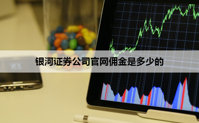 银河证券公司官网佣金是多少的