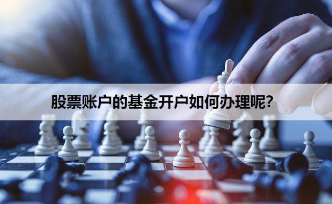 股票账户的基金开户如何办理呢？