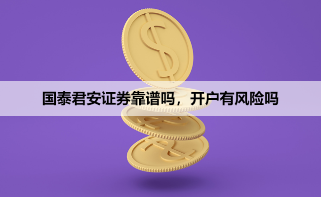 国泰君安证券靠谱吗，开户有风险吗