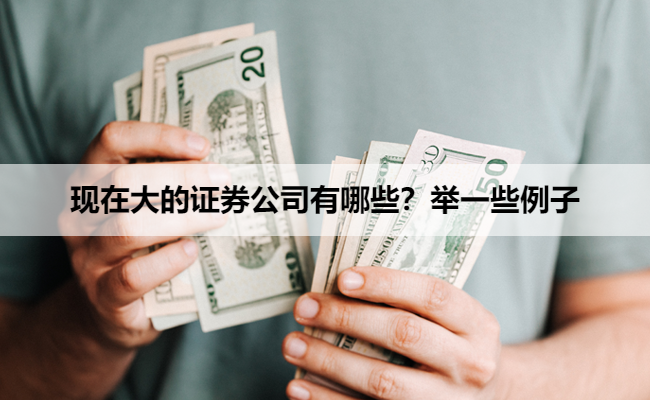 现在大的证券公司有哪些？举一些例子