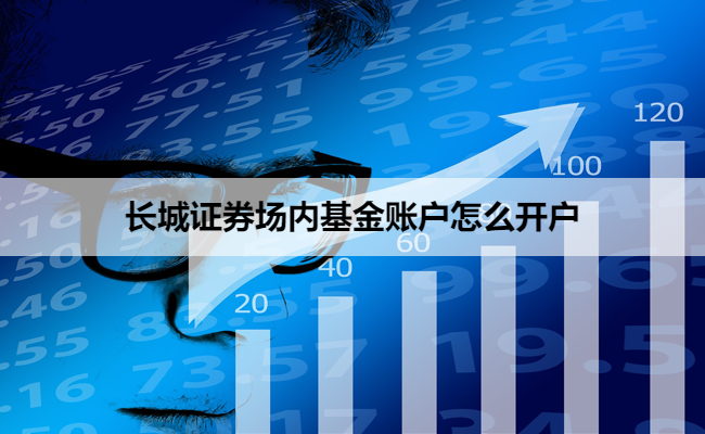长城证券场内基金账户怎么开户