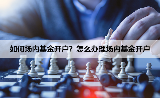 如何场内基金开户？怎么办理场内基金开户