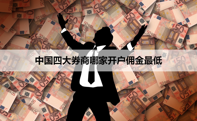 中国四大券商哪家开户佣金最低