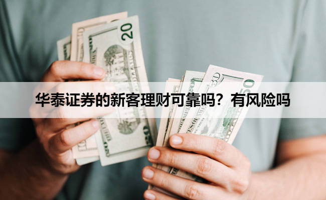 华泰证券的新客理财可靠吗?有风险吗