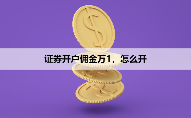 证券开户佣金万1,怎么开