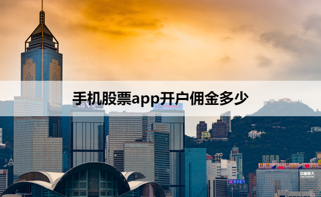 手机股票app开户佣金多少