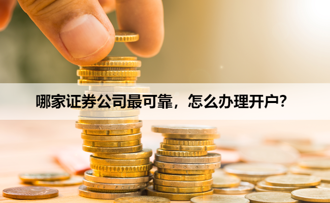 哪家证券公司最可靠,怎么办理开户?