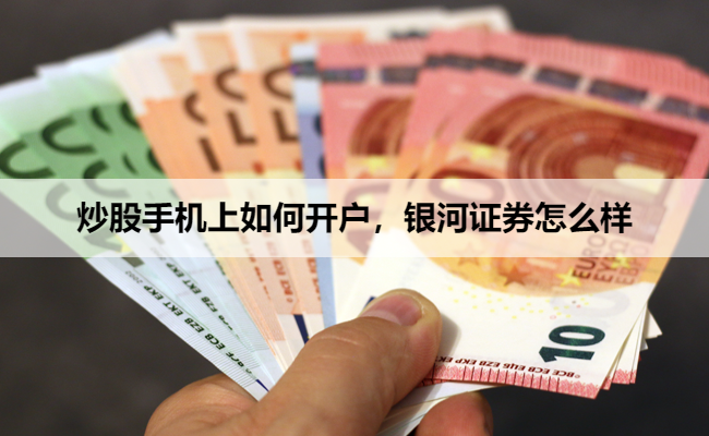 炒股手机上如何开户，银河证券怎么样