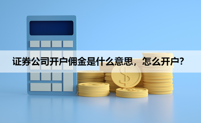 证券公司开户佣金是什么意思，怎么开户？