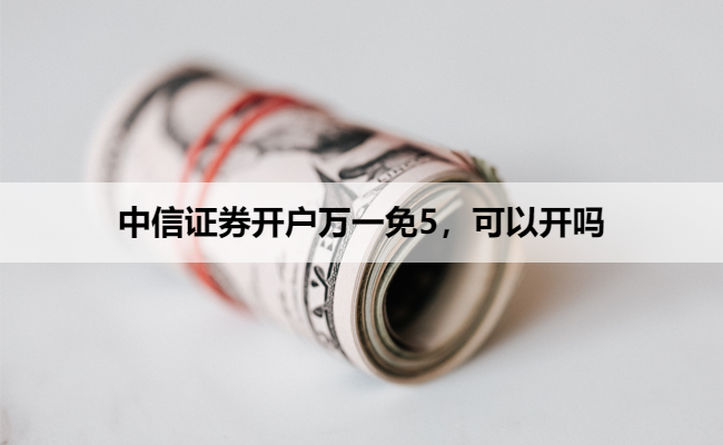 中信证券开户万一免5，可以开吗