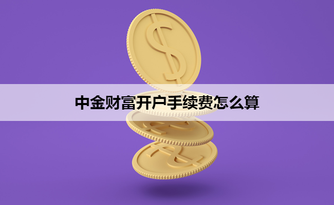 中金财富开户手续费怎么算