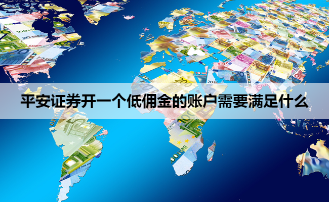 平安证券开一个低佣金的账户需要满足什么