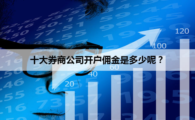 十大券商公司开户佣金是多少呢？