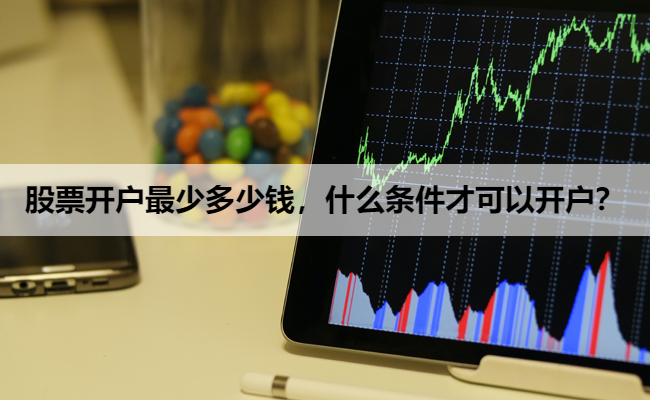 股票开户最少多少钱,什么条件才可以开户?