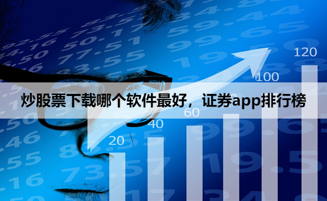 炒股票下载哪个软件最好,证券app排行榜