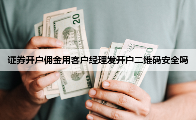 证券开户佣金用客户经理发开户二维码安全吗