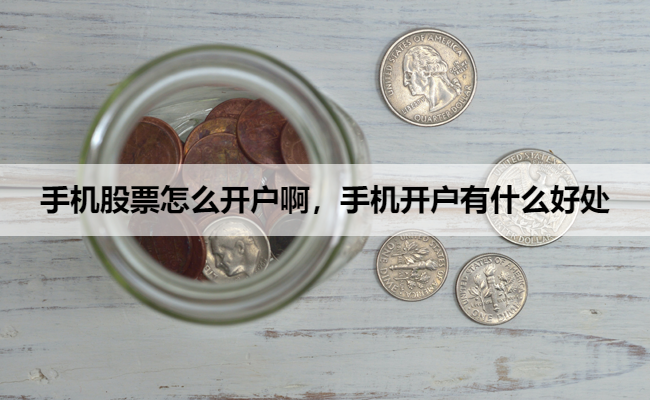手机股票怎么开户啊，手机开户有什么好处