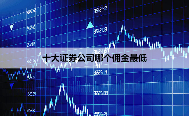十大证券公司哪个佣金最低
