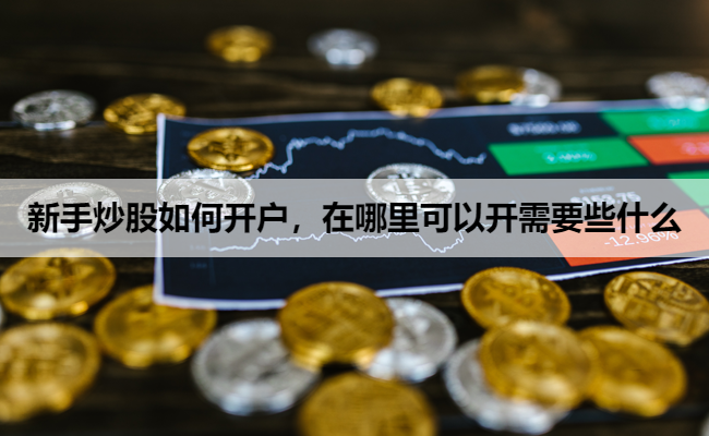 新手炒股如何开户,在哪里可以开需要些什么