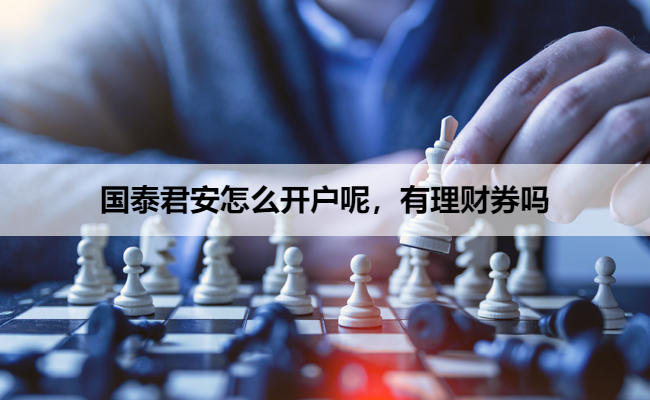 国泰君安怎么开户呢，有理财券吗