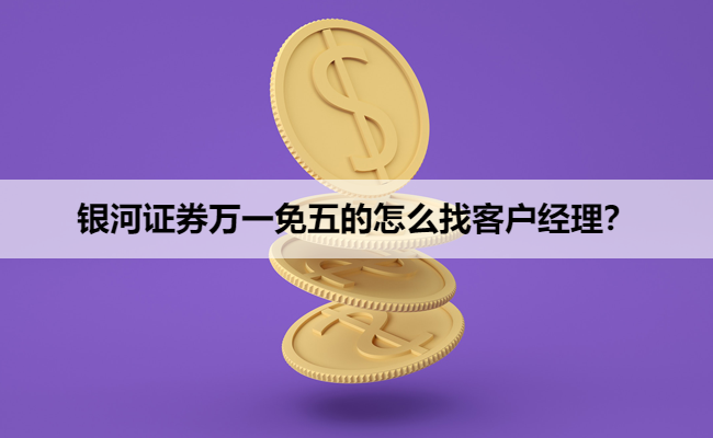 银河证券万一免五的怎么找客户经理？