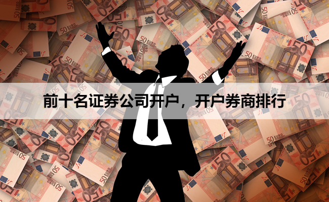 前十名证券公司开户,开户券商排行