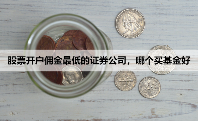 股票开户佣金最低的证券公司，哪个买基金好