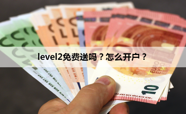 level2免费送吗?怎么开户?