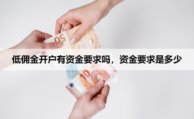 低佣金开户有资金要求吗,资金要求是多少