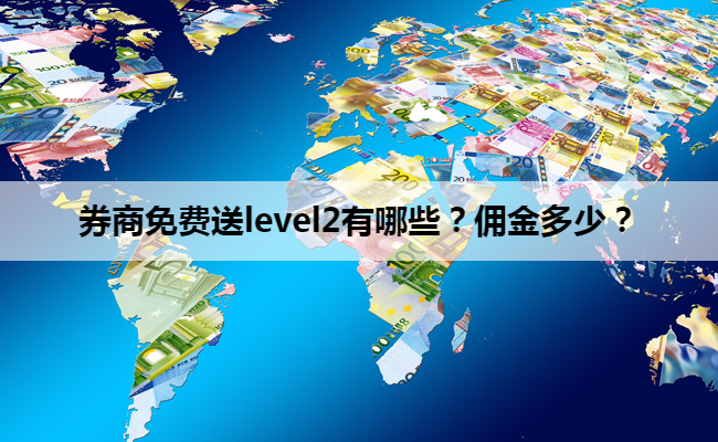 券商免费送level2有哪些?佣金多少?
