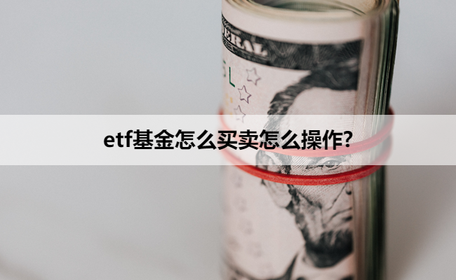 etf基金怎么买卖怎么操作?