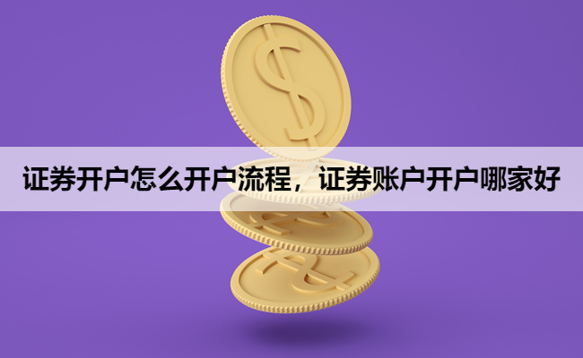 证券开户怎么开户流程,证券账户开户哪家好