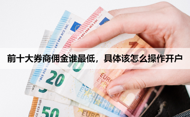 前十大券商佣金谁最低，具体该怎么操作开户