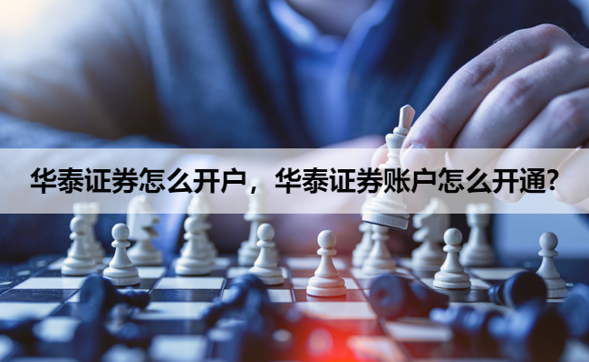 华泰证券怎么开户，华泰证券账户怎么开通?