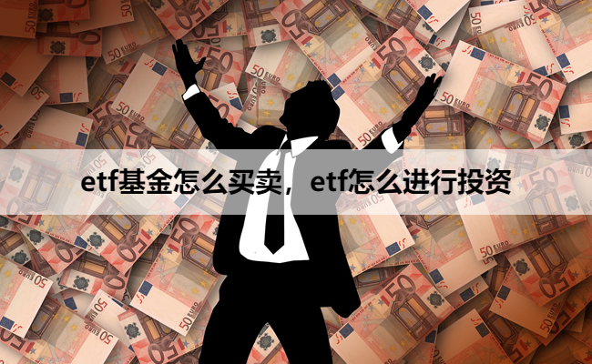 etf基金怎么买卖,etf怎么进行投资
