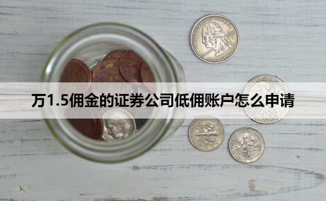 万1.5佣金的证券公司低佣账户怎么申请