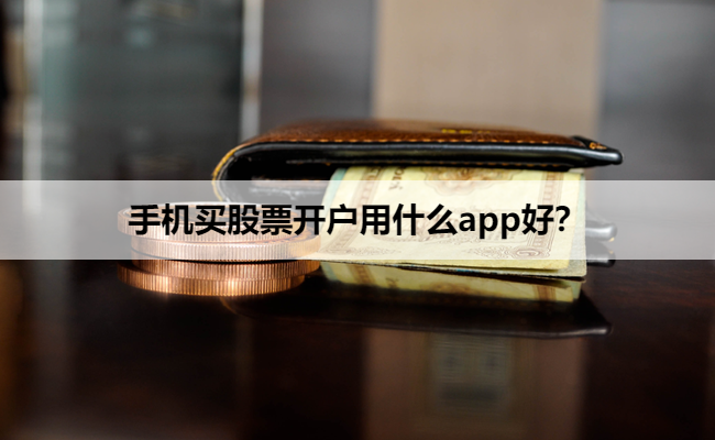 手机买股票开户用什么app好？