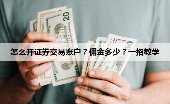 怎么开证券交易账户?佣金多少?一招教学