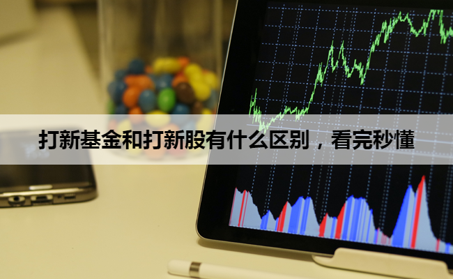 打新基金和打新股有什么区别，看完秒懂