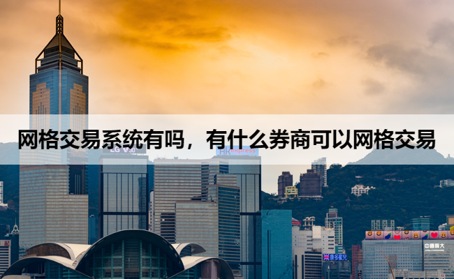 网格交易系统有吗，有什么券商可以网格交易